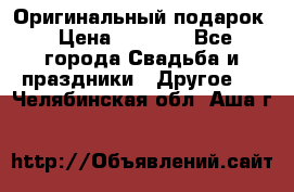 Оригинальный подарок › Цена ­ 5 000 - Все города Свадьба и праздники » Другое   . Челябинская обл.,Аша г.